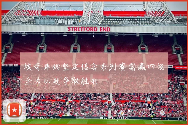 埃奇库姆坚定信念系列赛需赢四场全力以赴争取胜利