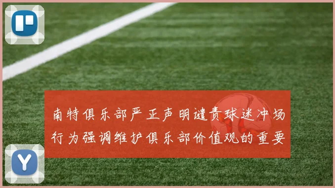 南特俱乐部严正声明谴责球迷冲场行为强调维护俱乐部价值观的重要性