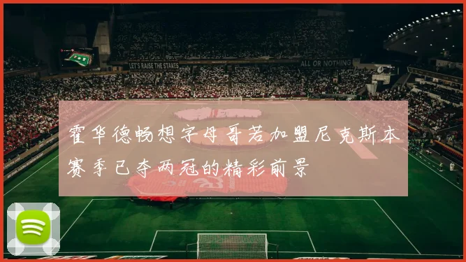 霍华德畅想字母哥若加盟尼克斯本赛季已夺两冠的精彩前景