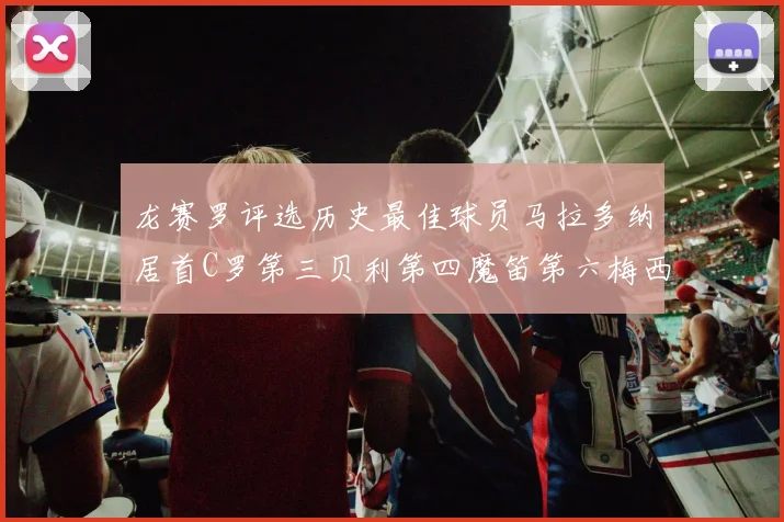 龙赛罗评选历史最佳球员马拉多纳居首C罗第三贝利第四魔笛第六梅西第七