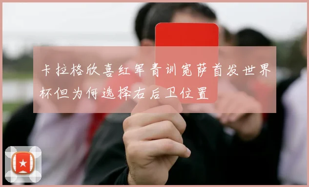 卡拉格欣喜红军青训宽萨首发世界杯但为何选择右后卫位置