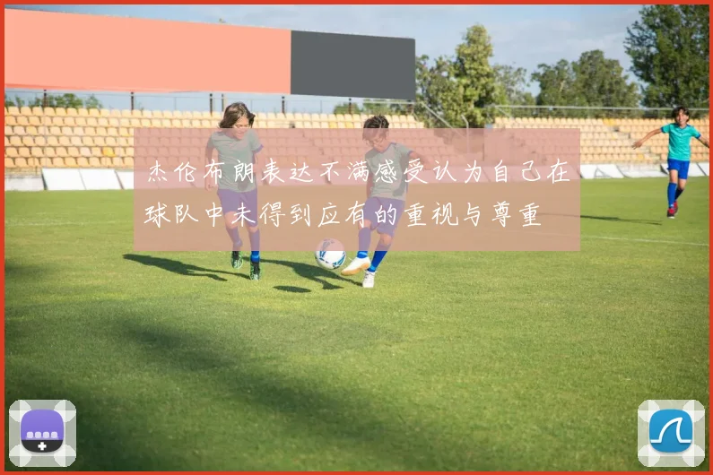杰伦布朗表达不满感受认为自己在球队中未得到应有的重视与尊重